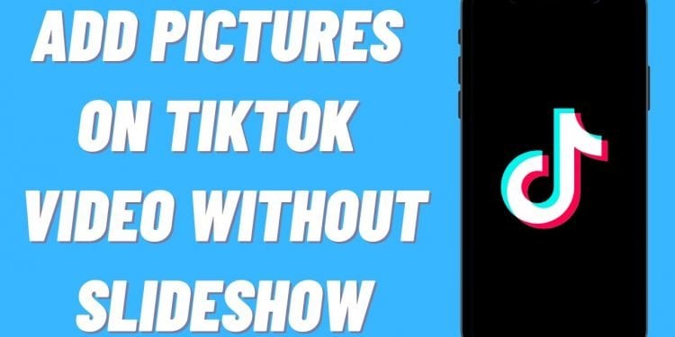 How to Add Pictures on a TikTok Video Without Slideshow