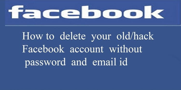 How to Delete an Old Facebook Account Without Password Or Email