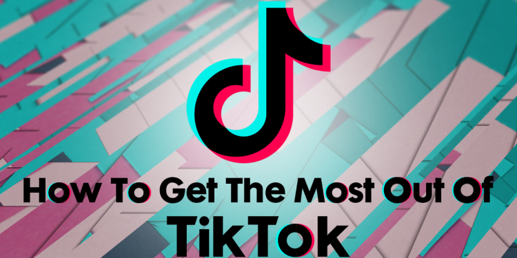How to Get the Most Out of TikTok